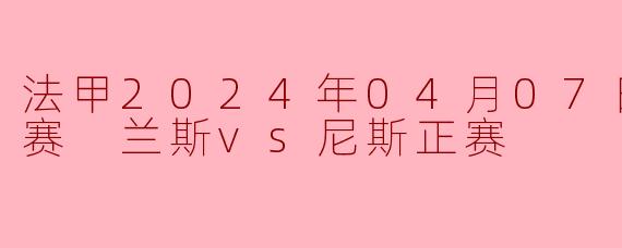 法甲2024年04月07日 法甲联赛 兰斯vs尼斯正赛